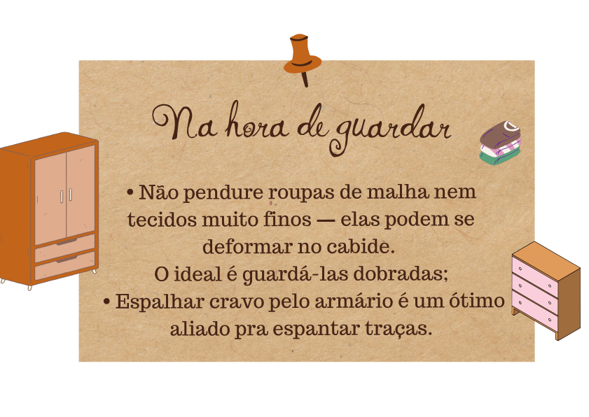 Guia de cuidados Fuá - Como guardar: não pendure malhas e tecidos finos, guarde dobrados, espalhe cravo pelo armário para espantar traças